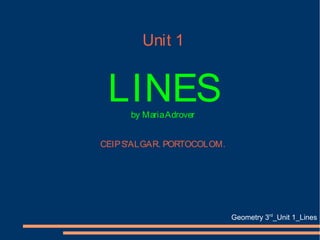 Unit 1 
LINES 
by Maria Adrover 
CEIP S'ALGAR. PORTOCOLOM. 
Geometry 3rd_Unit 1_Lines 
 