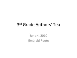 3 rd  Grade Authors’ Tea June 4, 2010 Emerald Room 