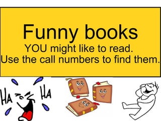 Funny books YOU might like to read.  Use the call numbers to find them. 