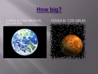 EARTH IS 7,926 MILES IN   VENUS IS 7,521 MILES
DIAMETER.
 