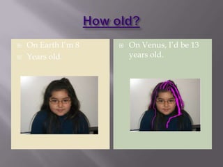    On Earth I’m 8      On Venus, I’d be 13
   Years old.           years old.
 