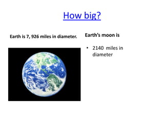How big?
Earth is 7, 926 miles in diameter.   Earth’s moon is

                                     • 2140 miles in
                                       diameter
 