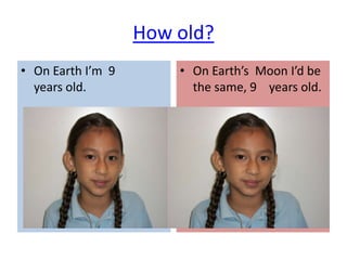 How old?
• On Earth I’m 9       • On Earth’s Moon I’d be
  years old.             the same, 9 years old.
 