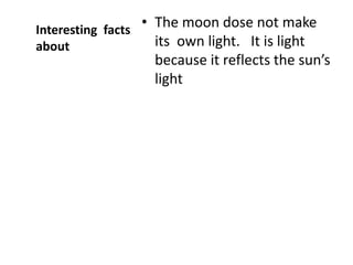 Interesting facts
                  • The moon dose not make
about               its own light. It is light
                    because it reflects the sun’s
                    light
 