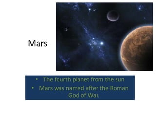 Mars


 • The fourth planet from the sun
• Mars was named after the Roman
            God of War.
 
