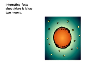 Interesting facts
about Mars is it has
two moons.
 