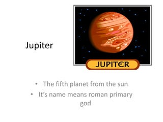 Jupiter


  • The fifth planet from the sun
 • It’s name means roman primary
                 god
 