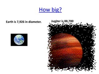 How big?
Earth is 7,926 in diameter.   Jupiter is 88,700
 