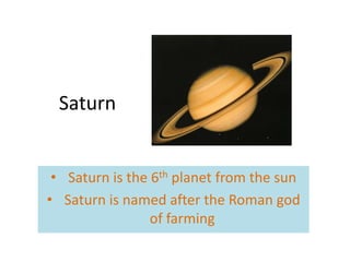 Saturn


 • Saturn is the 6th planet from the sun
• Saturn is named after the Roman god
                 of farming
 