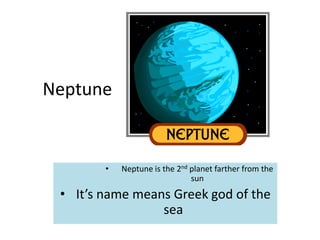 Neptune


        •   Neptune is the 2nd planet farther from the
                               sun
 • It’s name means Greek god of the
                 sea
 