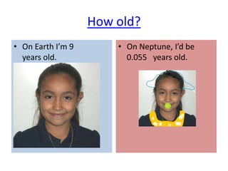 How old?
• On Earth I’m 9       • On Neptune, I’d be
  years old.             0.055 years old.
 