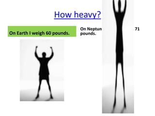 How heavy?
                              On Neptune I would weigh 71
On Earth I weigh 60 pounds.   pounds.
 