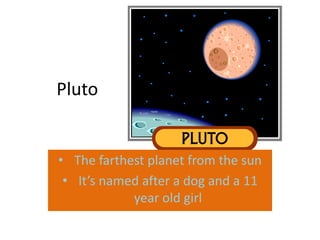 Pluto


• The farthest planet from the sun
 • It’s named after a dog and a 11
            year old girl
 