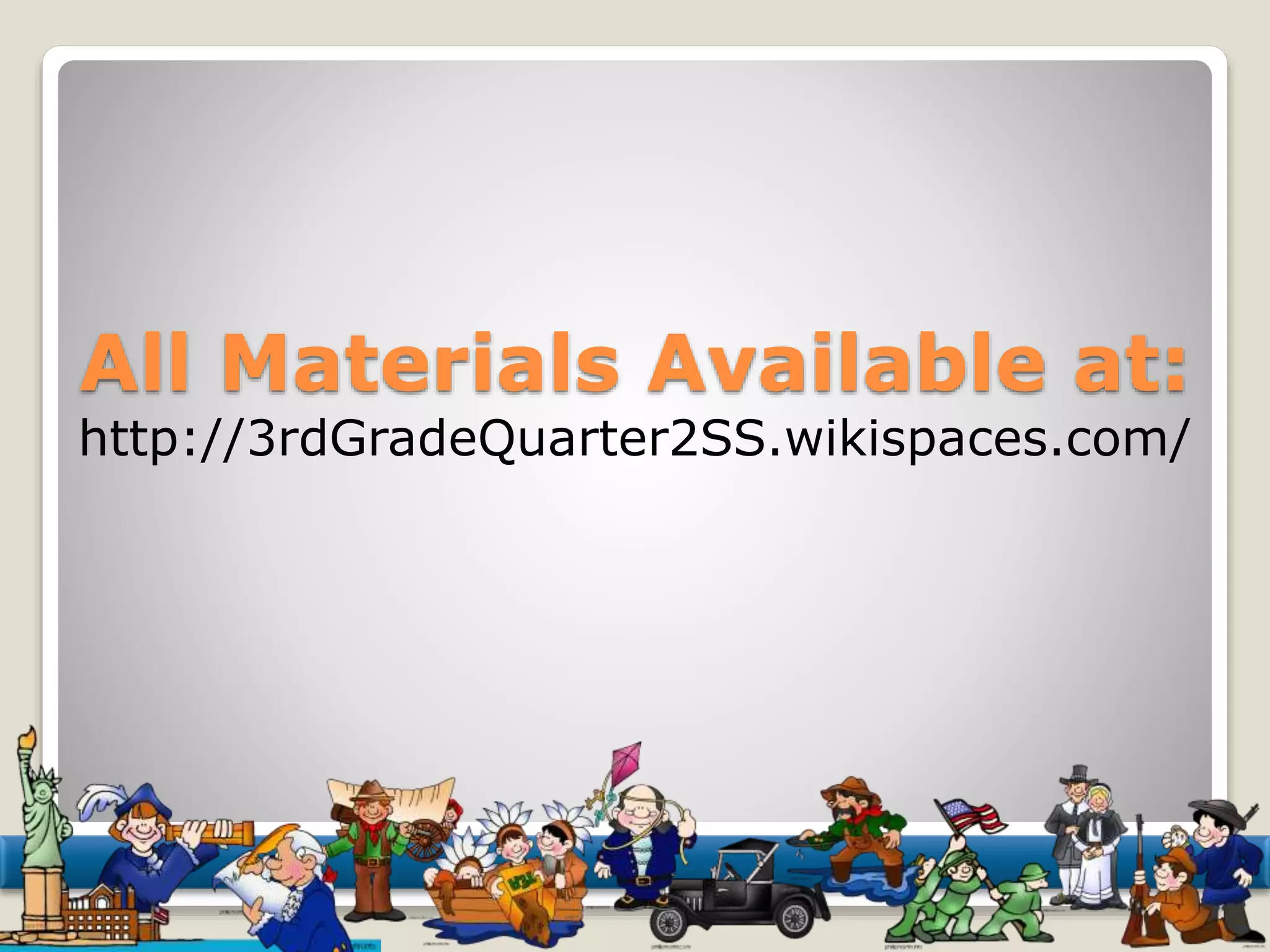 All Materials Available at: 
http://3rdGradeQuarter2SS.wikispaces.com/ 
