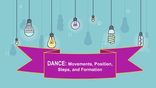 DANCE: Movements, Position,
Steps, and Formation
 