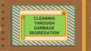 CLEANING
THROUGH
GARBAGE
SEGREGATION
 