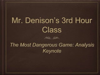 Mr. Denison’s 3rd Hour
Class
The Most Dangerous Game: Analysis
Keynote
 