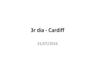 3r dia - Cardiff
31/07/2016
 