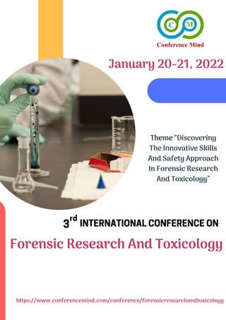 INTERNATIONALCONFERENCEON
3rd
Forensic Research And Toxicology
January 20-21, 2022
https://www.conferencemind.com/conference/forensicresearchandtoxicology
Theme “Discovering
The Innovative Skills
And Safety Approach
In Forensic Research
And Toxicology”
 