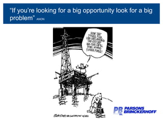 “ If you’re looking for a big opportunity look for a big problem”  ANON 