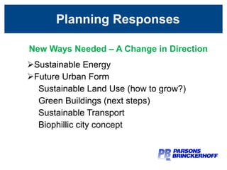New Ways Needed – A Change in Direction Sustainable Energy Future Urban Form Sustainable Land Use (how to grow?) Green Buildings (next steps) Sustainable Transport Biophillic city concept Planning Responses 