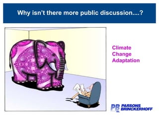 The Elephant in the Room Climate Change Adaptation Why isn’t there more public discussion....? 