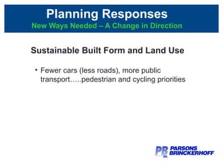 Planning Responses New Ways Needed – A Change in Direction Sustainable Built Form and Land Use Fewer cars (less roads), more public transport…..pedestrian and cycling priorities 