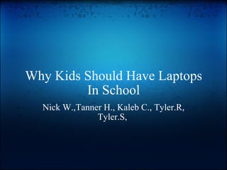 Why Kids Should Have Laptops In School Nick W.,Tanner H., Kaleb C., Tyler.R, Tyler.S,  