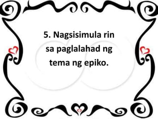 5. Nagsisimula rin
sa paglalahad ng
tema ng epiko.

 