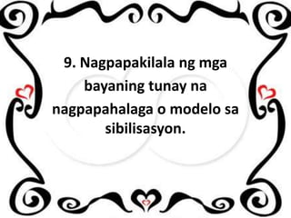 9. Nagpapakilala ng mga
bayaning tunay na
nagpapahalaga o modelo sa
sibilisasyon.

 