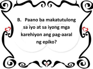B. Paano ba makatutulong
sa iyo at sa iyong mga
karehiyon ang pag-aaral
ng epiko?

 