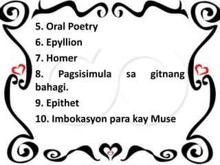 5. Oral Poetry
6. Epyllion
7. Homer
8. Pagsisimula sa gitnang
bahagi.
9. Epithet
10. Imbokasyon para kay Muse

 