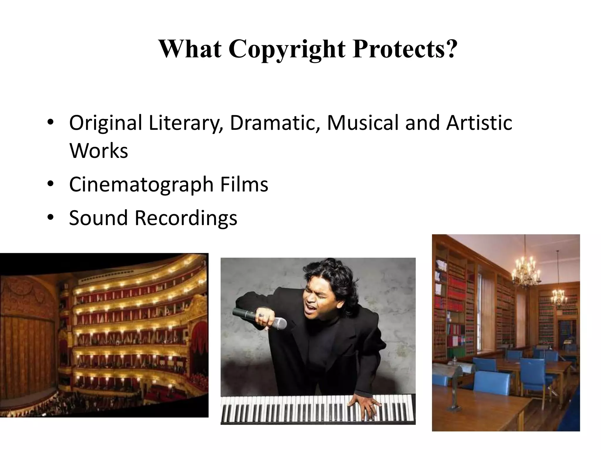 What Copyright Protects?
• Original Literary, Dramatic, Musical and Artistic
Works
• Cinematograph Films
• Sound Recordings
 