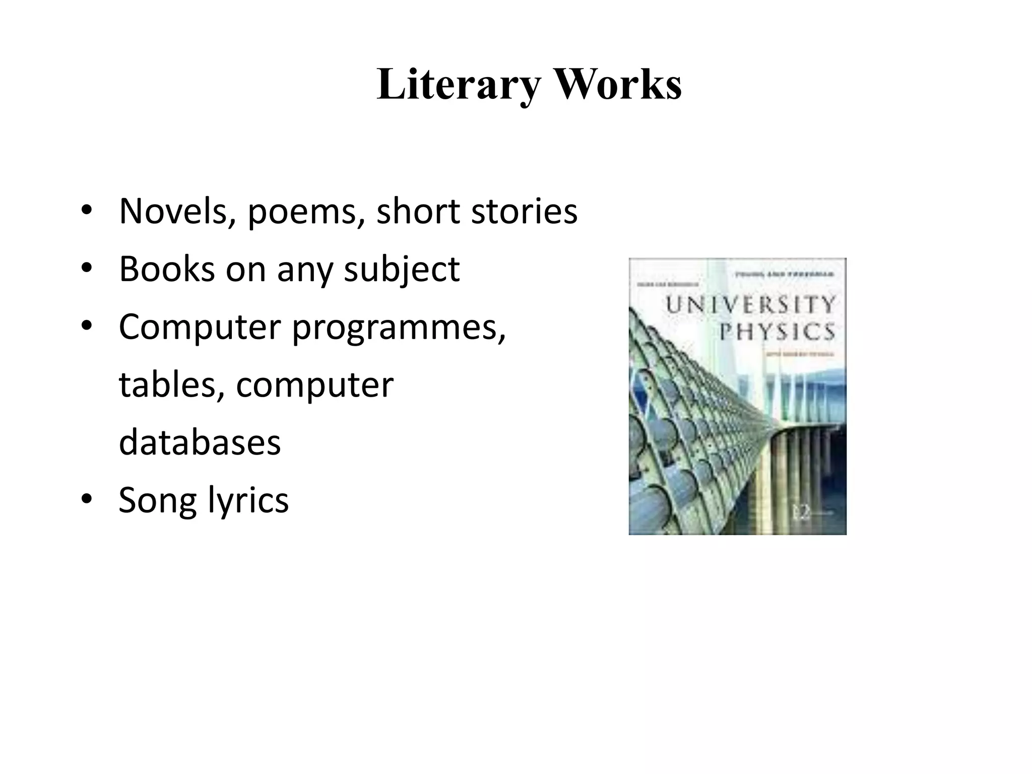 Literary Works
• Novels, poems, short stories
• Books on any subject
• Computer programmes,
tables, computer
databases
• Song lyrics
 
