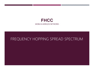 FHCC
MOBILE & WIRELESS NETWORKS
FREQUENCY HOPPING SPREAD SPECTRUM
 