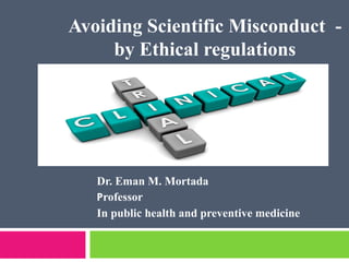 Dr. Eman M. Mortada
Professor
In public health and preventive medicine
Avoiding Scientific Misconduct -
by Ethical regulations
 