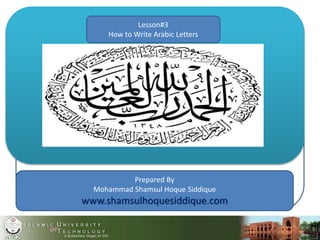 Lesson#3
How to Write Arabic Letters
Prepared By
Mohammad Shamsul Hoque Siddique
www.shamsulhoquesiddique.com
 
