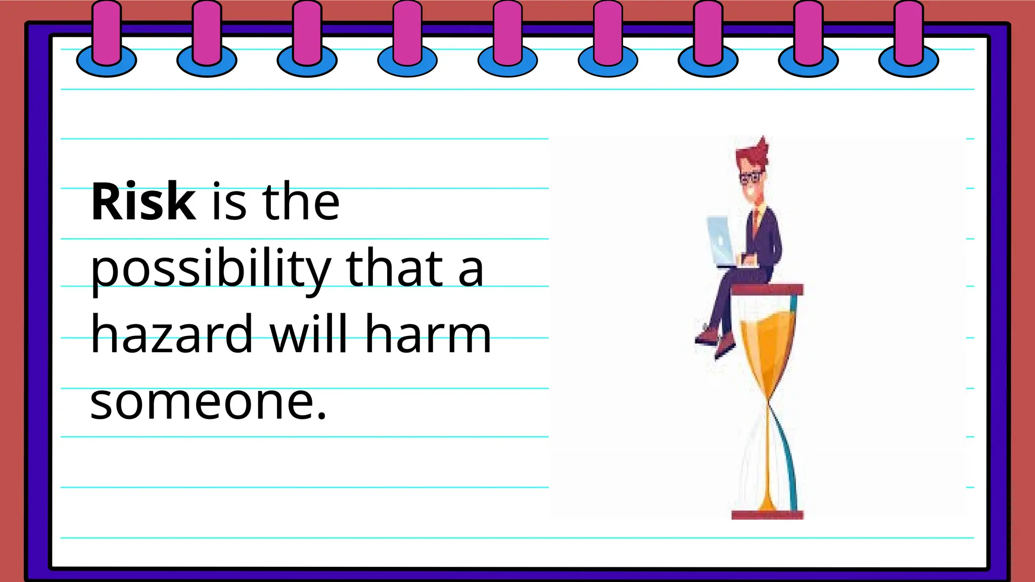 Risk is the
possibility that a
hazard will harm
someone.
 