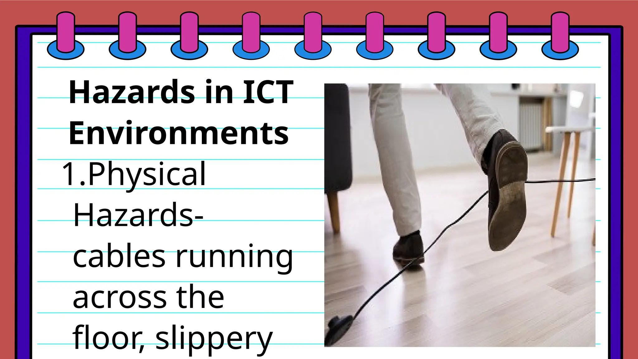 Hazards in ICT
Environments
1.Physical
Hazards-
cables running
across the
floor, slippery
 