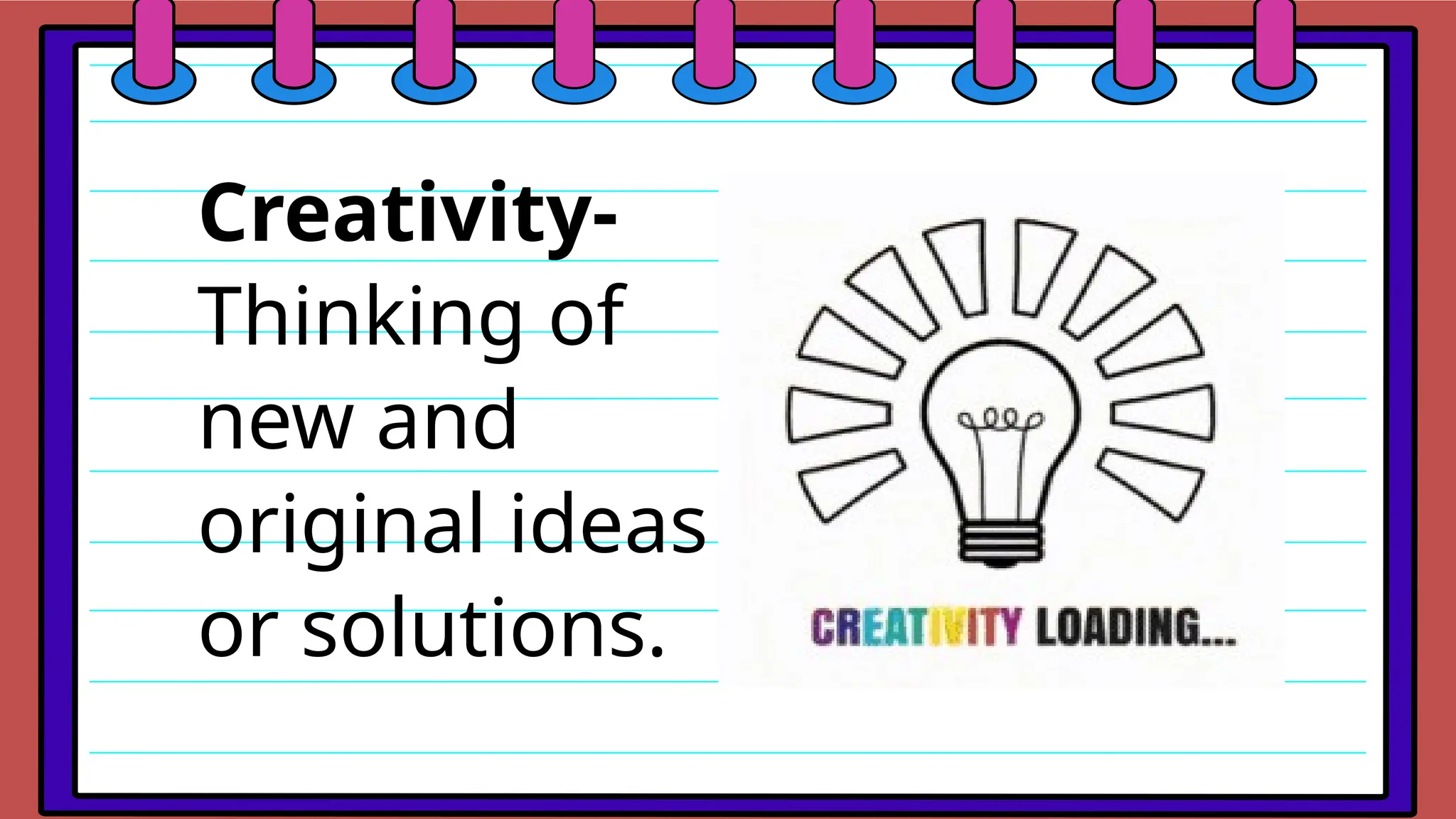 Creativity-
Thinking of
new and
original ideas
or solutions.
 