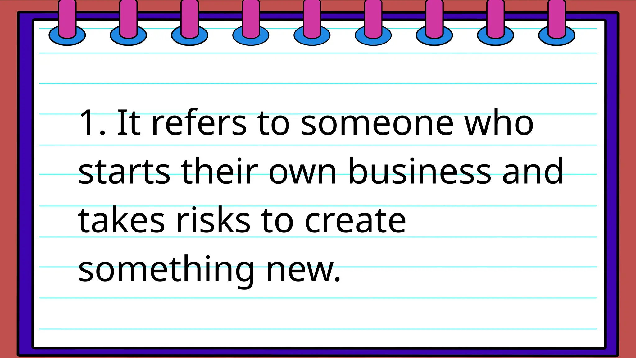 1. It refers to someone who
starts their own business and
takes risks to create
something new.
 