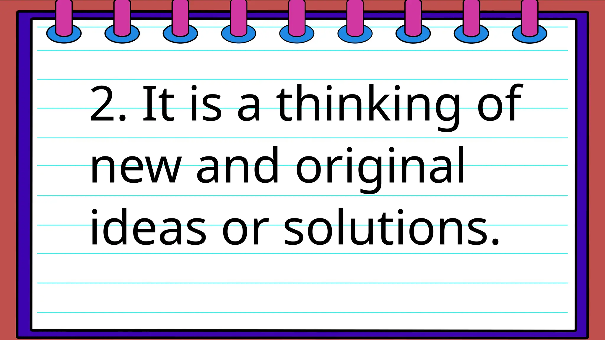 2. It is a thinking of
new and original
ideas or solutions.
 
