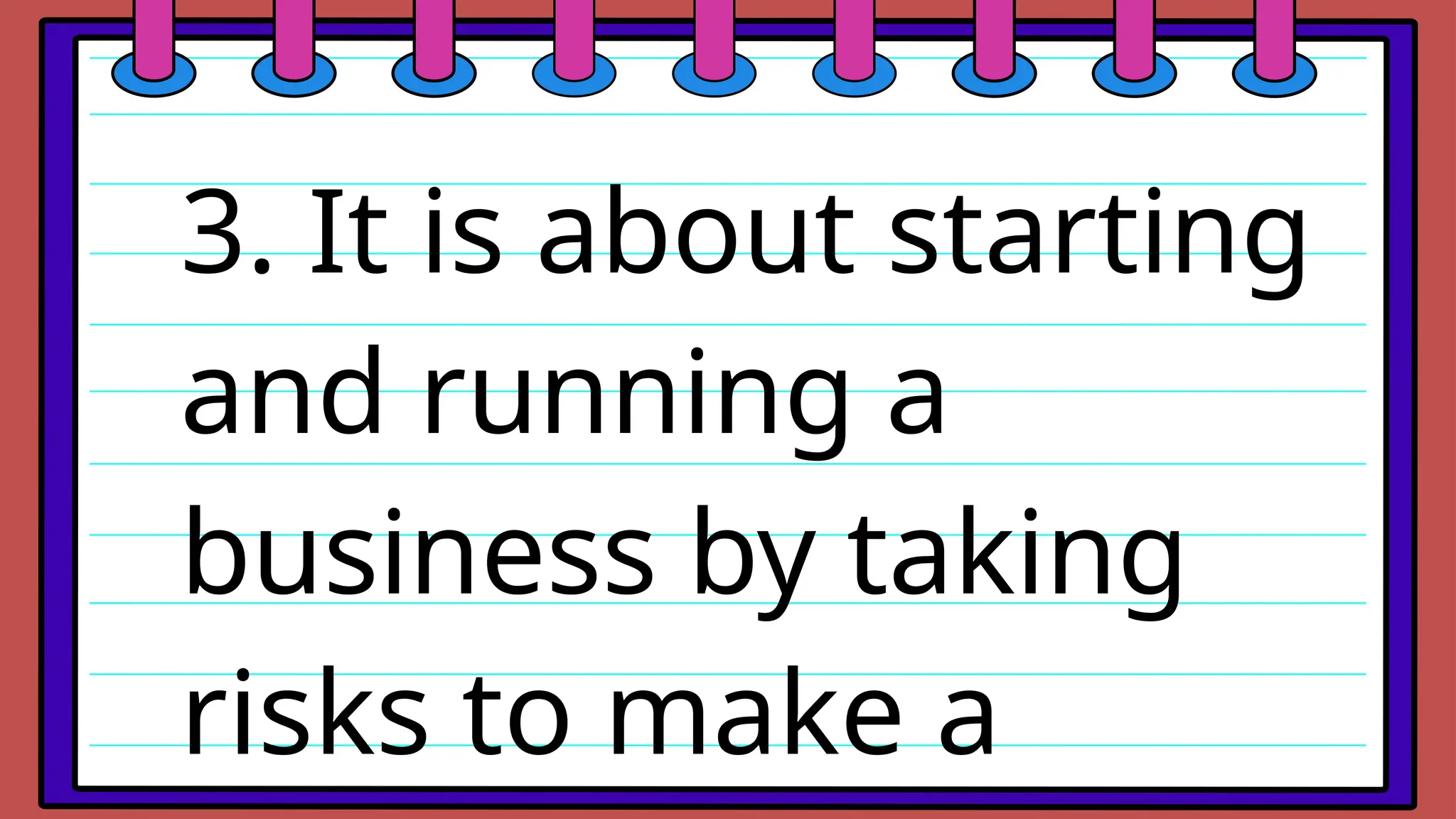 3. It is about starting
and running a
business by taking
risks to make a
 