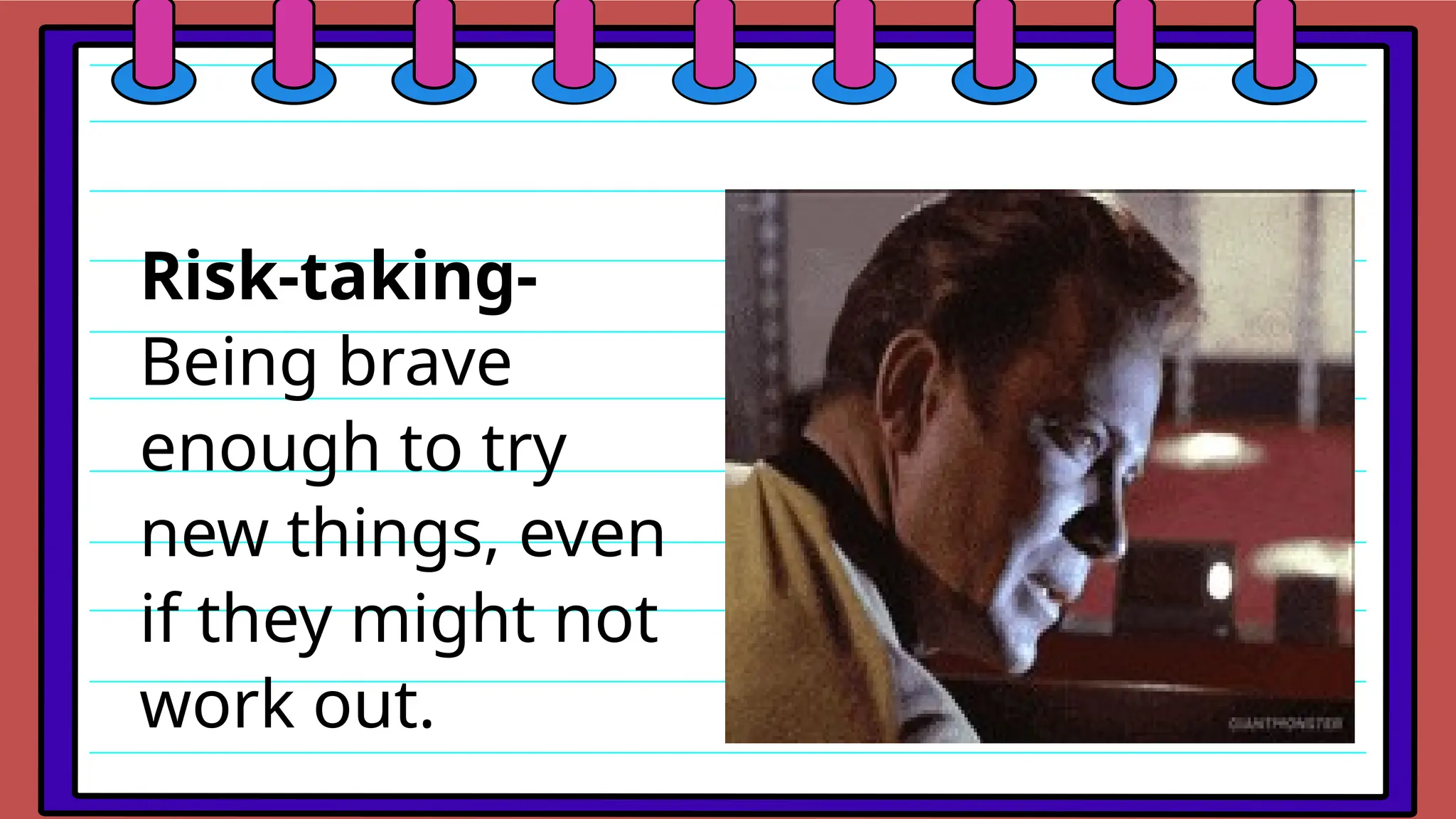 Risk-taking-
Being brave
enough to try
new things, even
if they might not
work out.
 