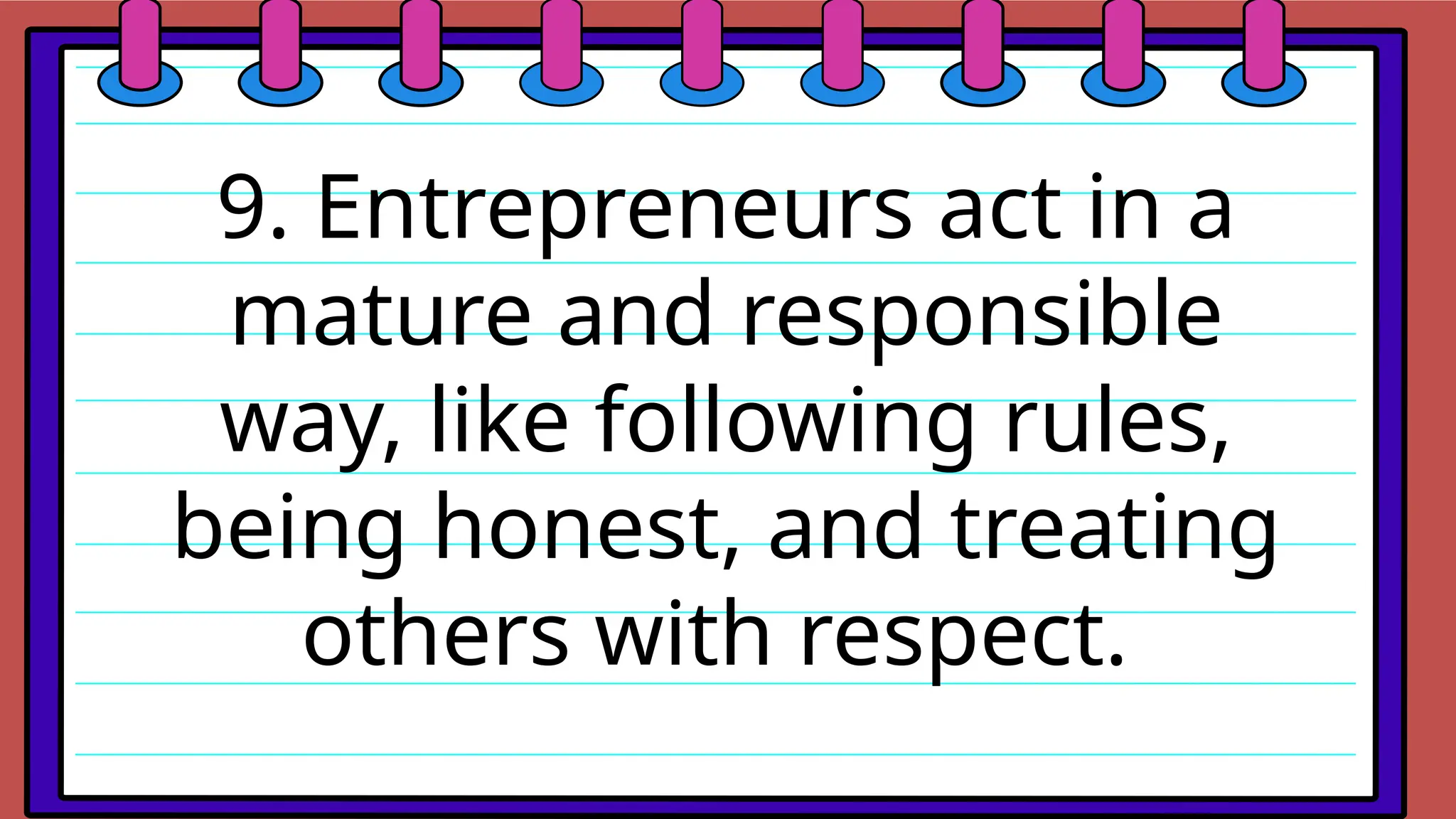 9. Entrepreneurs act in a
mature and responsible
way, like following rules,
being honest, and treating
others with respect.
 