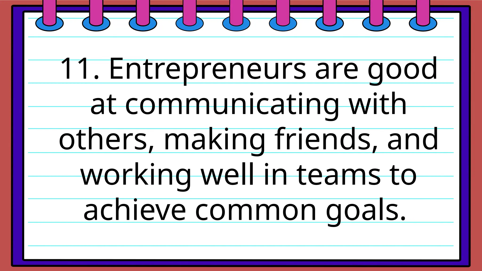 11. Entrepreneurs are good
at communicating with
others, making friends, and
working well in teams to
achieve common goals.
 