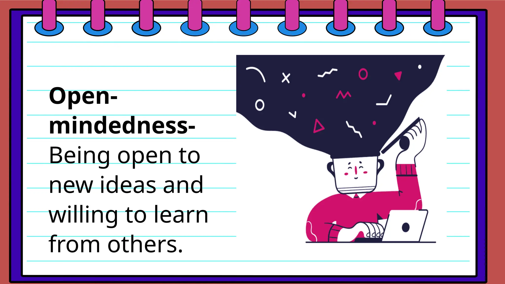 Open-
mindedness-
Being open to
new ideas and
willing to learn
from others.
 