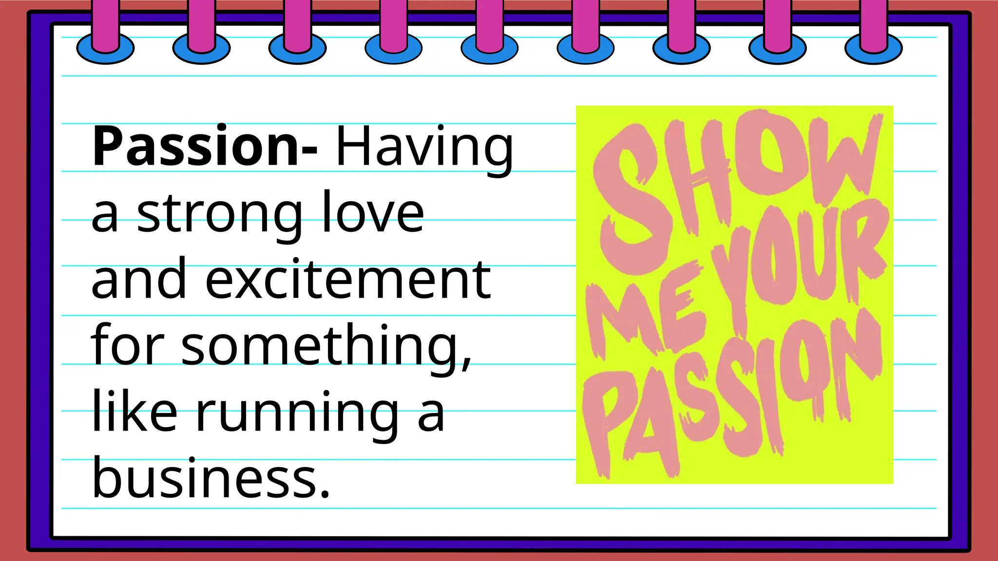 Passion- Having
a strong love
and excitement
for something,
like running a
business.
 