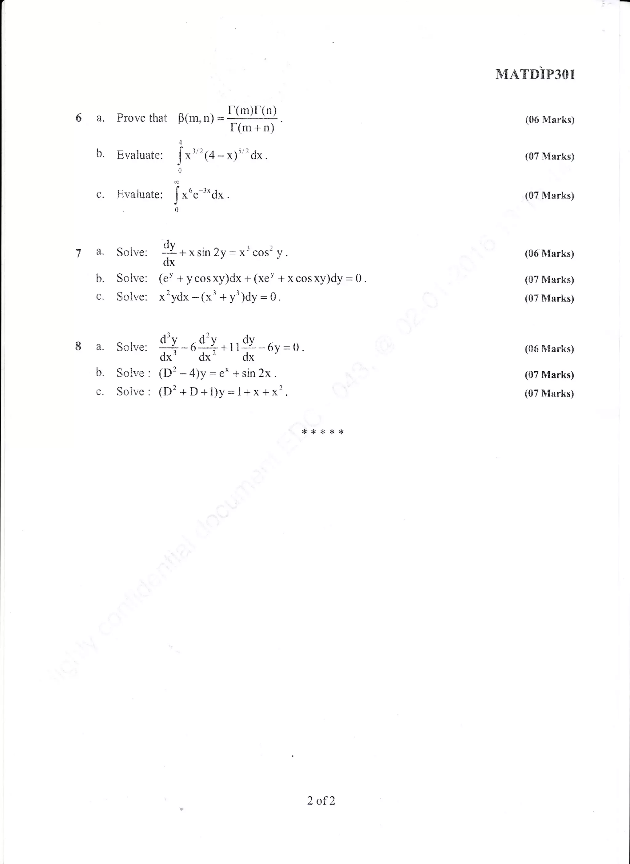6a"
b.
c.
Prove that F(m,n) - 5g)r(")-.f(m + n)
4
Evaluate: l'
*t'' (+- x)'/'dx .
0
6
Evaiuate: I xne-'*dx .
J
.0
MATDIP3OI
(06 Marks)
(07 Marks)
(07 Marks)
(06 Marks)
(S7 Manks)
(07 Marks)
(86 S{arks)
(07 Marks)
(07 Marks)
a. Solve:
b. Solve:
c. Sotrve:
a. Solve:
b. Solve :
c. Solve :
dy1ia+xsirn2y-x'cos'y.
fix
(eY + ycosxy)dx + (xeY + x cosxy)dy
x2ydx-(x'+y')dy=0.
++-dg++ n9r-6y = 0.
dx' dx' dx
(D'-4)y=e*+sin2x.
(D2+D+l)y=1+x+x2.
-0.
!&>l<**{<
2 af2
 