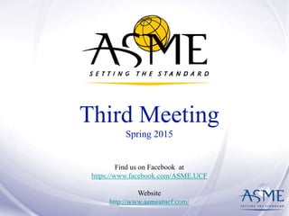 Third Meeting
Spring 2015
Find us on Facebook at
https://www.facebook.com/ASME.UCF
Website
http://www.asmeatucf.com/
 